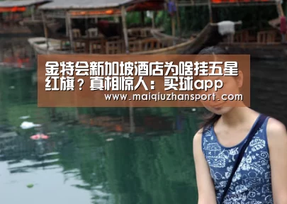 金特会新加坡酒店为啥挂五星红旗?真相惊人:买球app(图1) 买球站