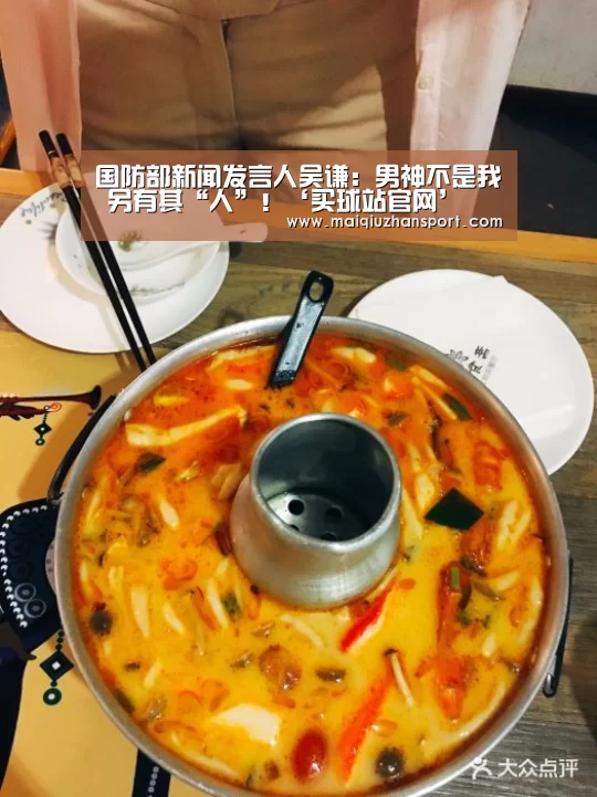 国防部新闻发言人吴谦:男神不是我 另有其“人”!‘买球站官网’(图1) 世界杯赛程