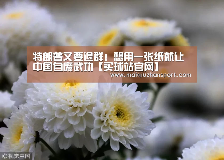 特朗普又要退群！想用一张纸就让中国自废武功【买球站官网】