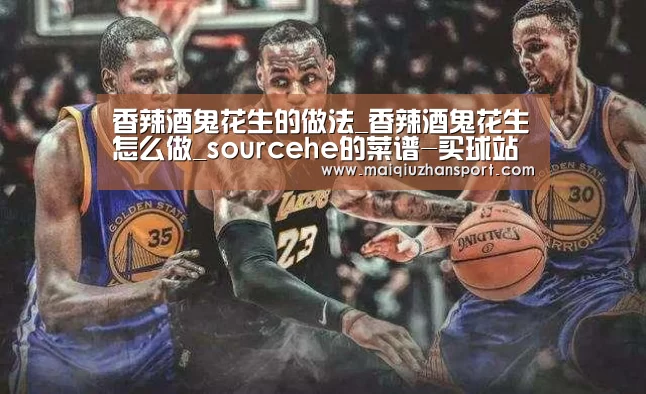 香辣酒鬼花生的做法_香辣酒鬼花生怎么做_sourcehe的菜谱-买球站(图3) 买球站官网